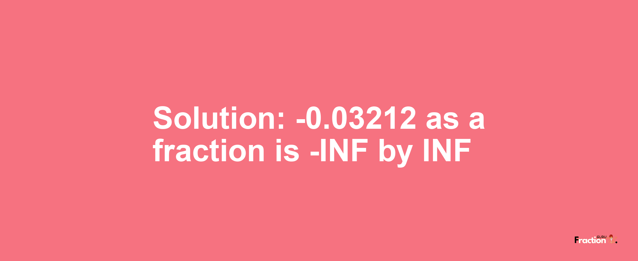 Solution:-0.03212 as a fraction is -INF/INF